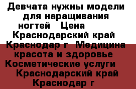 Девчата нужны модели для наращивания ногтей › Цена ­ 250 - Краснодарский край, Краснодар г. Медицина, красота и здоровье » Косметические услуги   . Краснодарский край,Краснодар г.